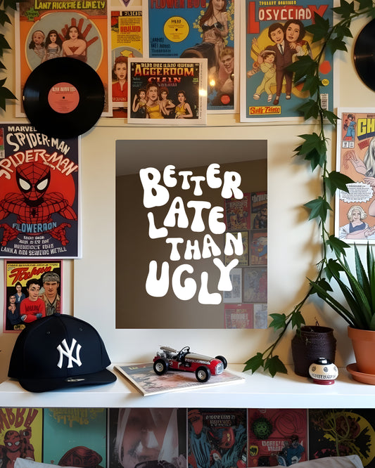 BETTER LATE THAN UGLY | MIRROR POSTERS
